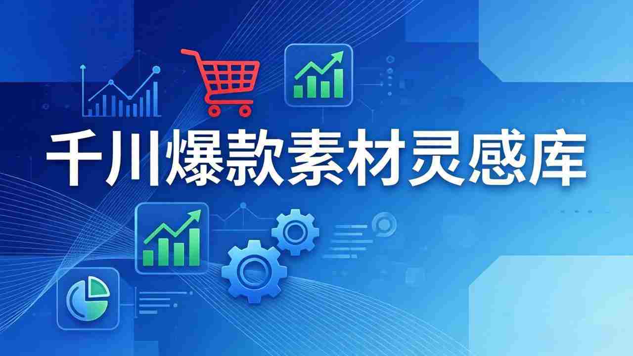 （17642期）千川爆款素材灵感库：16种产品属性+10种素材类型+三大主题句式，像查字典一样找灵感-极速网创
