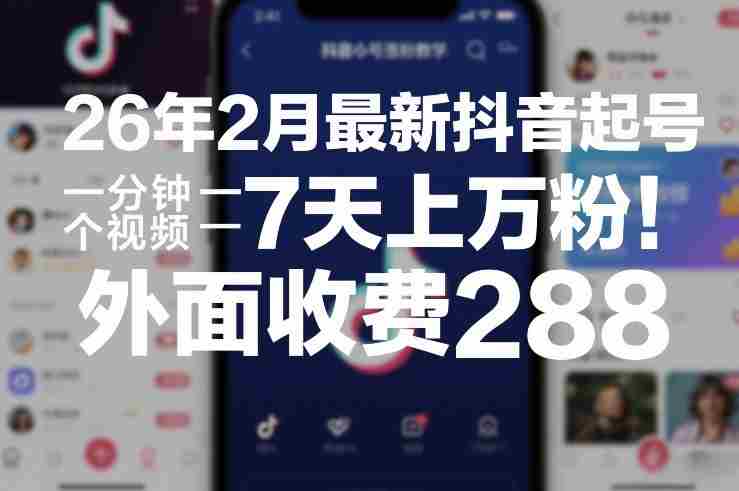 26年2月最新抖音起号涨粉教学，一分钟一个视频，7天上万粉，外面收费288-极速网创