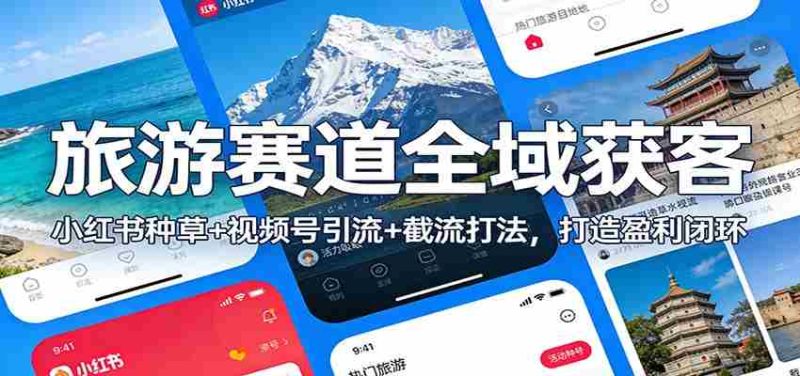 旅游赛道全域获客：小红书种草+视频号引流+截流打法，打造盈利闭环-极速网创