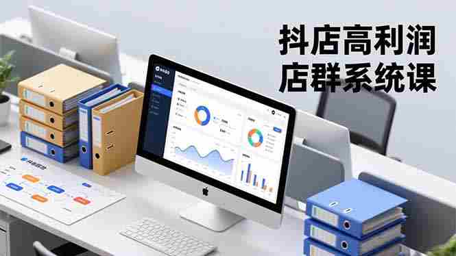 （16675期）抖店高利润店群系统课，店群搭建、选品策略、运营管控，构建标准体系，矩阵月入20万+-极速网创