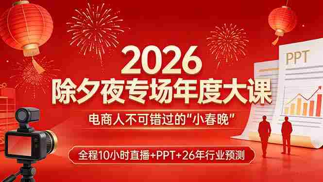 （17450期）2026除夕夜专场年度大课，全程10小时直播+PPT+26年行业预测，是电商人不可错过的“小春晚”-极速网创