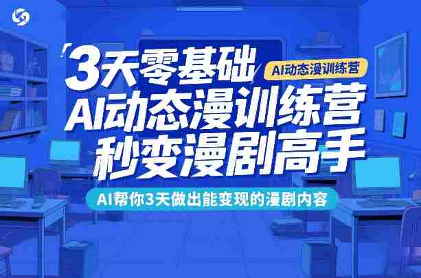 3天零基础AI动态漫训练营，秒变漫剧高手，AI帮你3天做出能变现的漫剧内容-极速网创