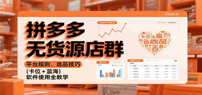 拼多多无货源店群：平台规则、选品技巧（卡位 + 蓝海），软件使用全教学-极速网创