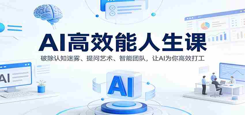 AI高效能人生课：破除认知迷雾、提问艺术、智能团队，让AI为你高效打工-极速网创
