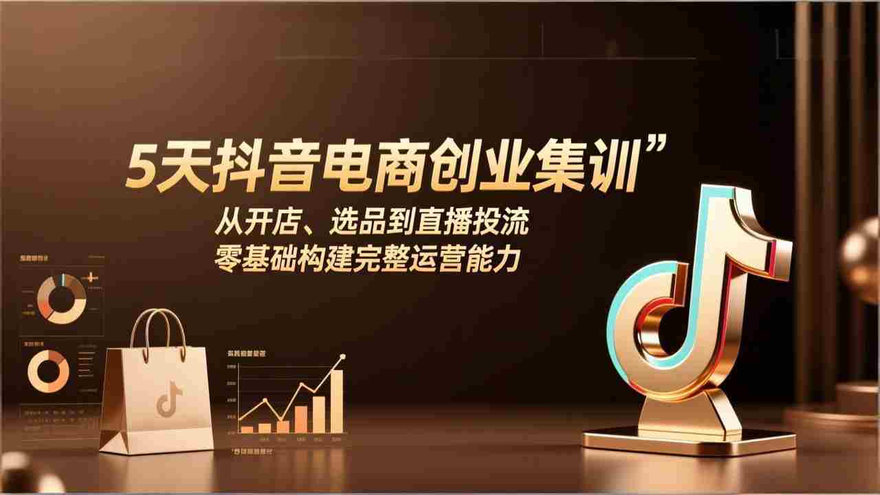 （17544期）5天抖音电商创业集训：从开店、选品到直播投流，零基础构建完整运营能力-极速网创