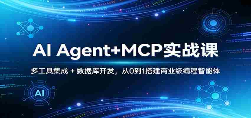 AI Agent+MCP实战课：多工具集成 + 数据库开发，从0到1搭建商业级编程智能体-极速网创