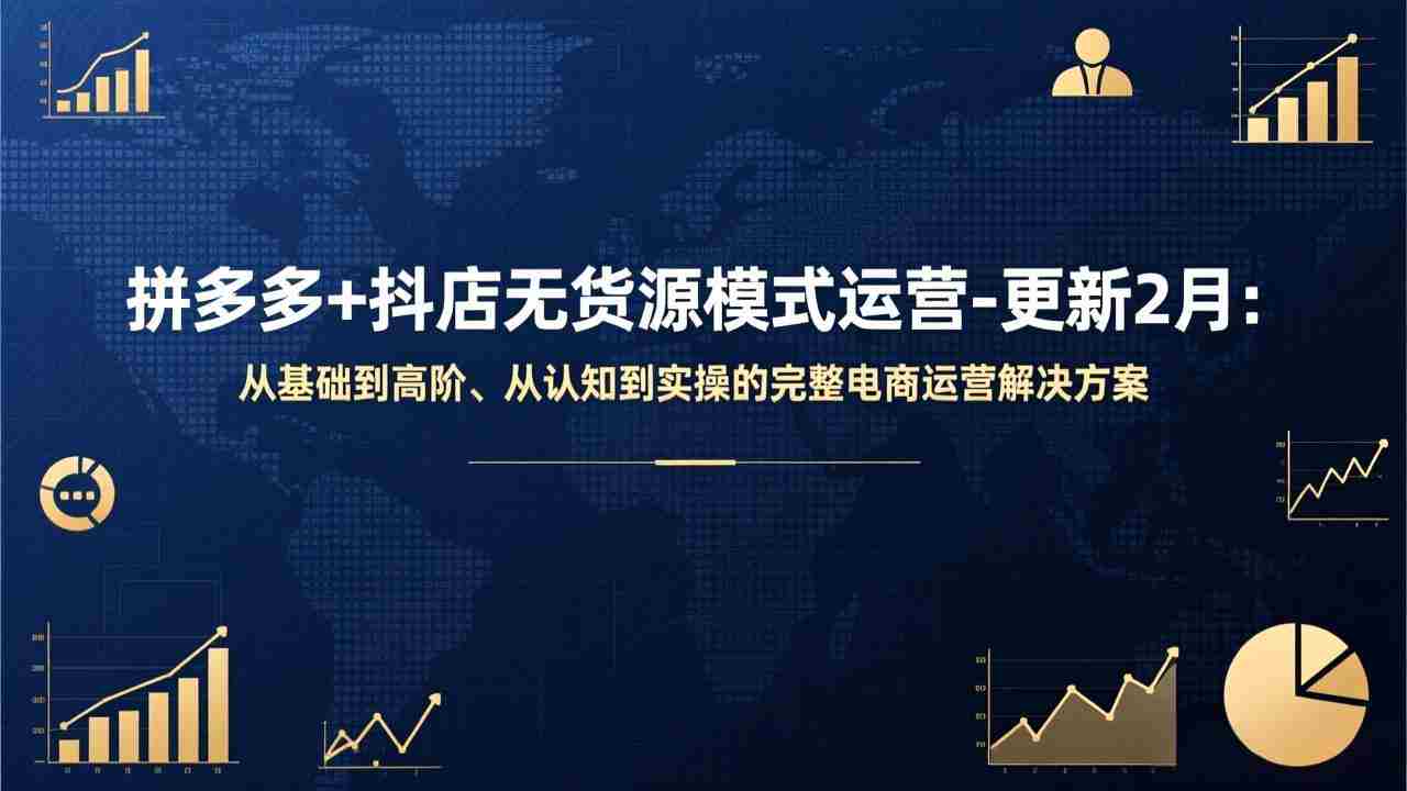 （17367期）拼多多+抖店无货源模式运营-更新2月：从基础到高阶、从认知到实操的完整电商运营解决方案-极速网创
