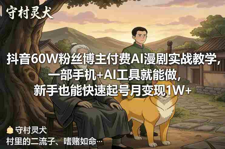 抖音60W粉丝博主付费AI漫剧实战教学，一部手机+AI工具就能做，新手也能快速起号月变现1W+-极速网创