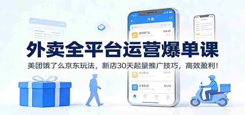 外卖全平台运营爆单课：美团饿了么京东玩法，新店30天起量推广技巧，高效盈利！-极速网创