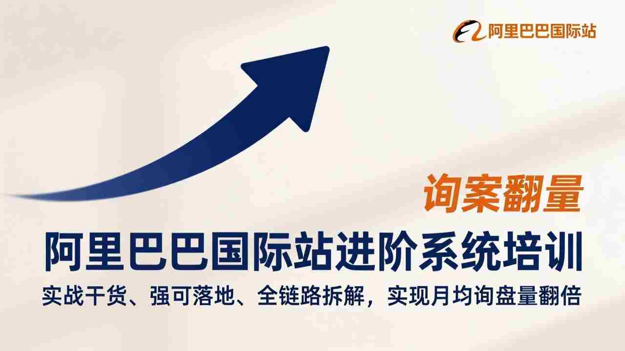 （17335期）阿里巴巴国际站进阶系统培训，实战干货、强可落地、全链路拆解，实现月均询盘量翻倍-极速网创