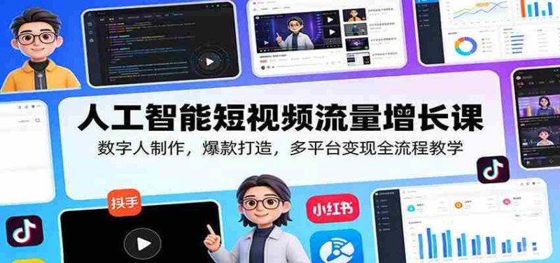 人工智能短视频流量增长课：数字人制作，爆款打造，多平台变现全流程教学-极速网创