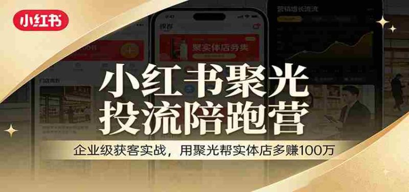 小红书聚光投流陪跑营：企业级获客实战，用聚光帮实体店多赚100万-极速网创