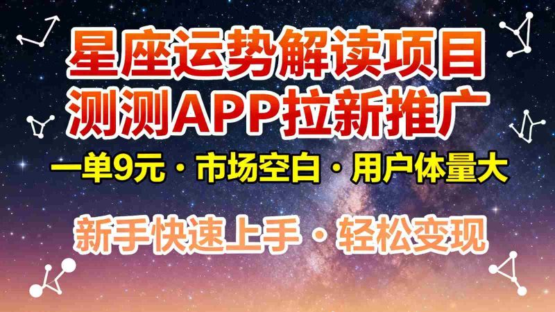 星座运势解读项目，测测APP拉新推广，9元/单，市场空白，用户体量大，新手也能快速…-极速网创