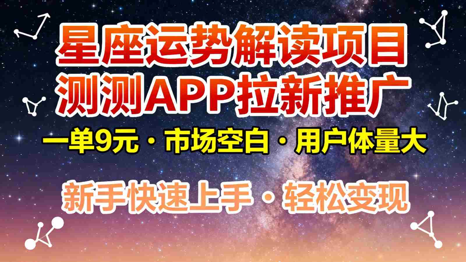 星座运势解读项目，测测APP拉新推广，9元/单，市场空白，用户体量大，新手也能快速…-极速网创