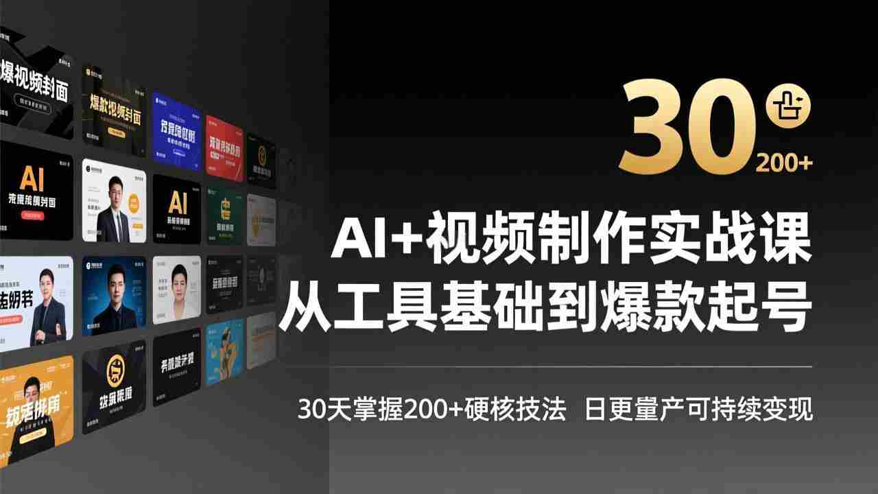 （17555期）AI+视频制作实战班-3月更新：从工具基础到爆款起号，30天掌握200+硬核技法，日更量产可持续变现-极速网创