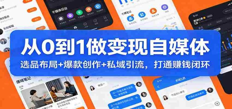 从0到1做变现自媒体：选品布局+ 爆款创作+私域引流，打通赚钱闭环-极速网创