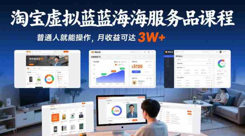 淘宝虚拟蓝海服务品课程，普通人就能操作，月收益可达3W+-极速网创