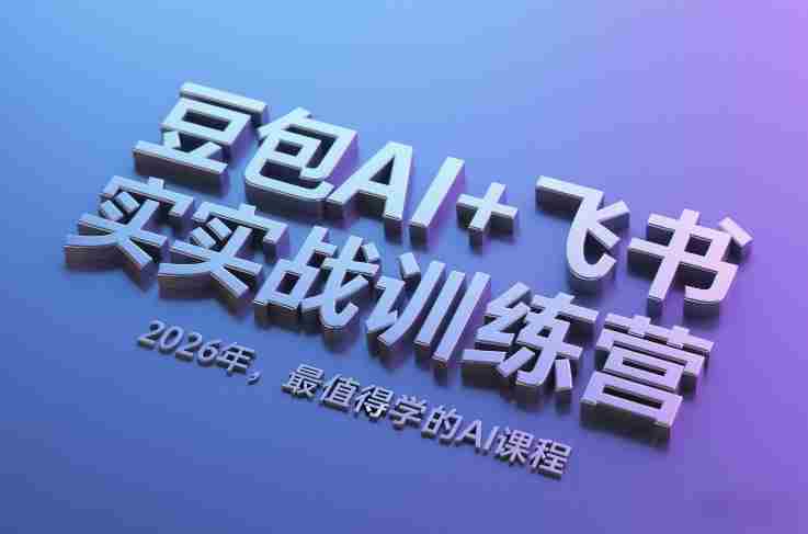 豆包AI+飞书实战训练营，2026年，最值得学的AI课程-极速网创