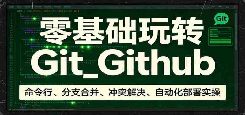 零基础玩转Git_Github：命令行、分支合并、冲突解决、自动化部署实操-极速网创
