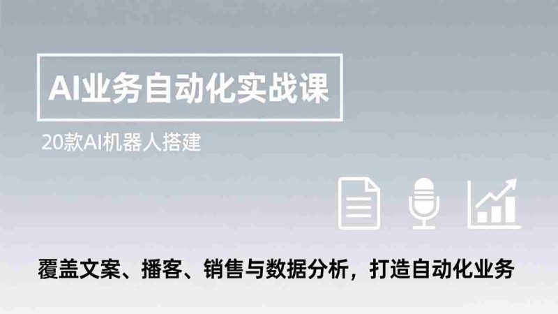 (17274期)AI业务自动化实战课,20款AI机器人搭建,覆盖文案、播客、销售与数据分析,打造自动化业务-极速网创