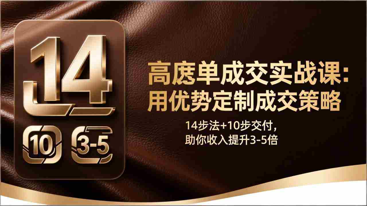 （17572期）高客单成交实战课：用优势定制成交策略，14步法+10步交付，助你收入提升3-5倍-极速网创