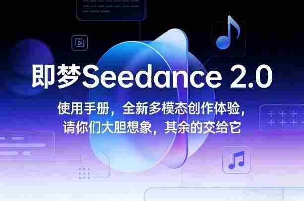即梦Seedance 2.0使用手册，全新多模态创作体验，请你们大胆想象，其余的交给它-极速网创