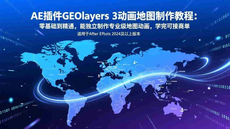 (17380期)AE插件GEOlayers 3动画地图制作教程:零基础到精通,能独立制作专业级地图动画,学完可接商单-极速网创