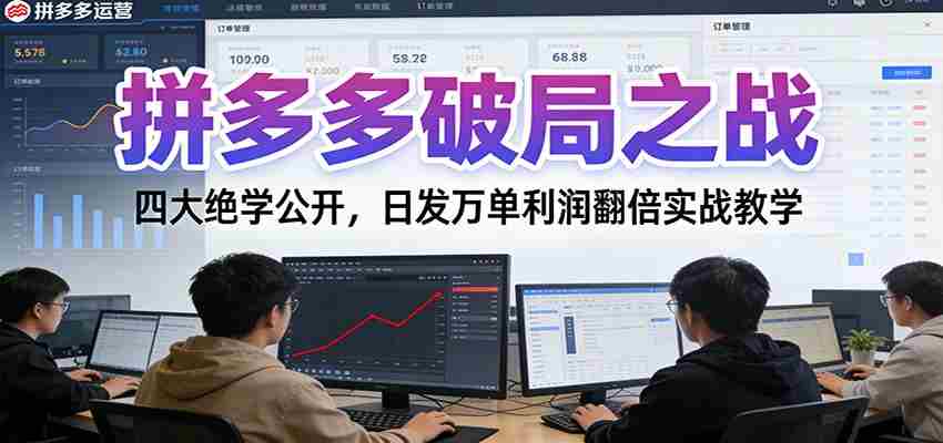 拼多多破局之战：四大绝学公开，日发万单利润翻倍实战教学-极速网创
