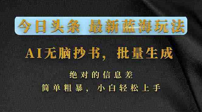 （17629期）今日头条2026最新蓝海玩法，AI无脑抄书，批量生成，绝对的信息差，简单粗暴，小白轻松上手-极速网创