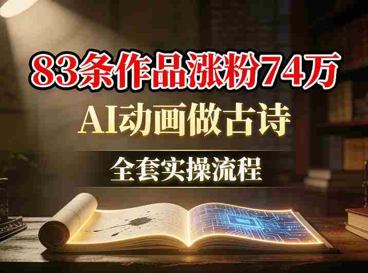 AI动画做古诗，83条作品涨粉74W，全套实操流程-极速网创