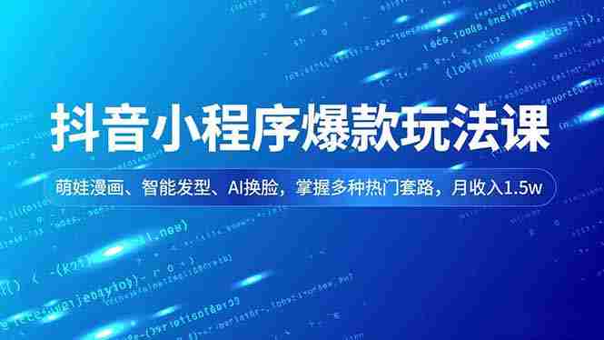 （16799期）抖音小程序爆款玩法课，萌娃漫画、智能发型、AI换脸，掌握多种热门套路，月收入1.5w-极速网创