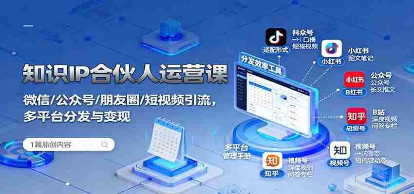 知识IP合伙人运营课：微信/公众号/朋友圈/短视频引流，多平台分发与变现-极速网创