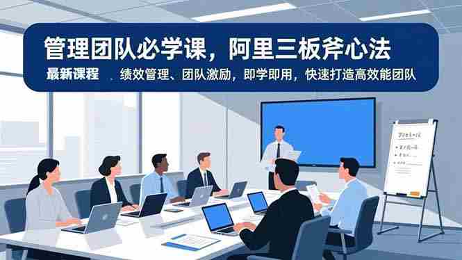 （16929期）管理团队必学课，阿里三板斧心法、绩效管理、团队激励，即学即用，快速打造高效能团队-极速网创