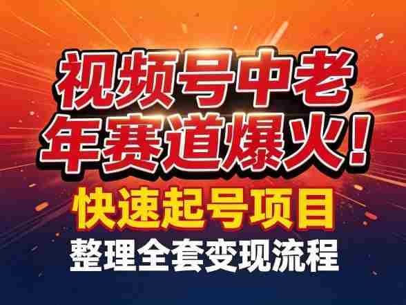 视频号中老年这个赛道爆火！测试可以快速起号，整理了全套变现流程-极速网创