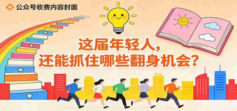 公众号收费内容《这届年轻人，还能抓住哪些翻身机会？》-极速网创