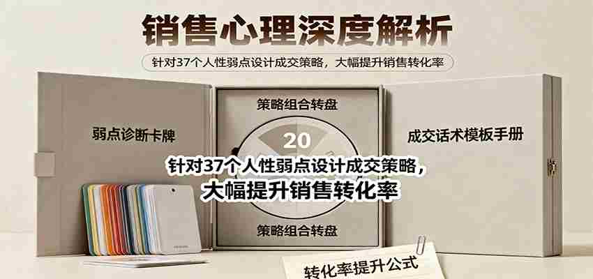 销售心理深度解析：针对37个人性弱点设计成交策略，大幅提升销售转化率！-极速网创