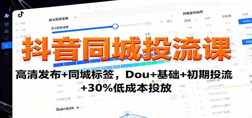 抖音同城投流课：高清发布+同城标签，Dou+基础+初期投流+30%低成本投放-极速网创
