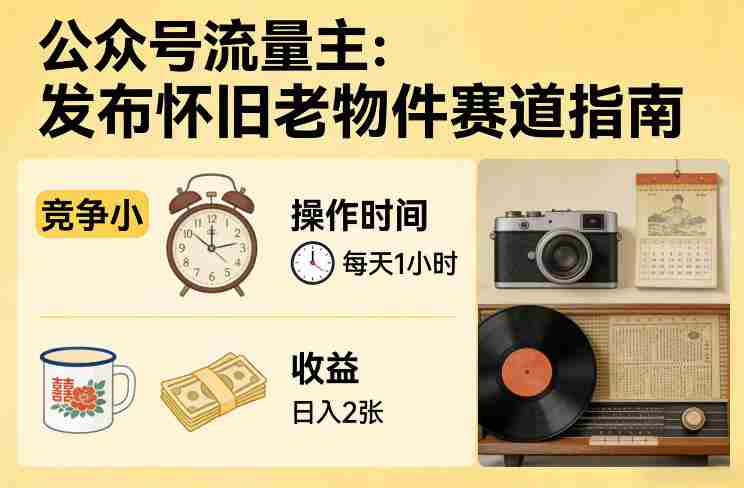 公众号流量主之发布怀旧老物件赛道，竞争小，每天操作1小时，日入2张-极速网创