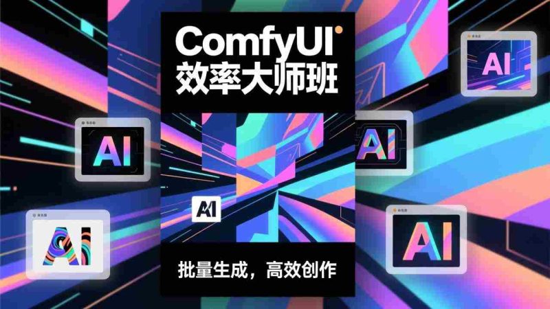 （17107期）ComfyUI效率大师班：工作流搭建，批量生成，将个人AI出图效率提升5-10倍，月接单收入1-3万-极速网创