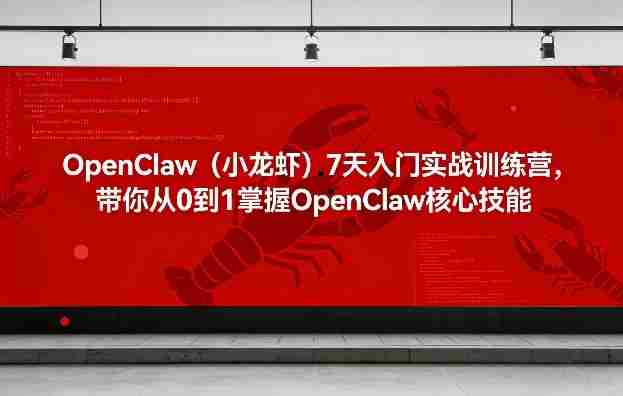 OpenClaw（小龙虾）7天入门实战训练营，带你从0到1掌握OpenClaw核心技能-极速网创