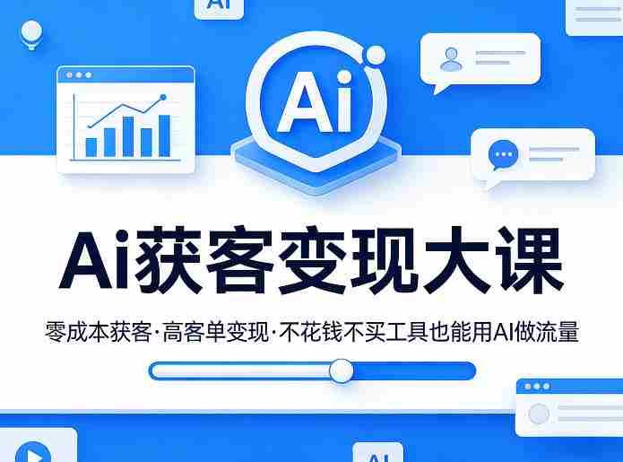 Ai获客变现大课,零成本获客,高客单变现,不花钱不买工具也能用AI做流量-极速网创