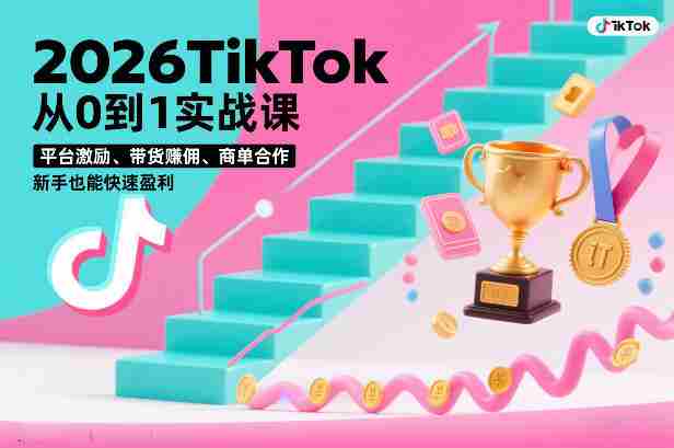 2026TikTok从0到1实战课，平台激励、带货賺佣、商单合作，新手也能快速盈利（3天直播课）-极速网创