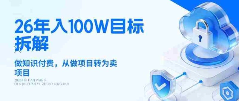26年年入100W目标拆解:做知识付费,从做项目转为卖项目【揭秘】-极速网创