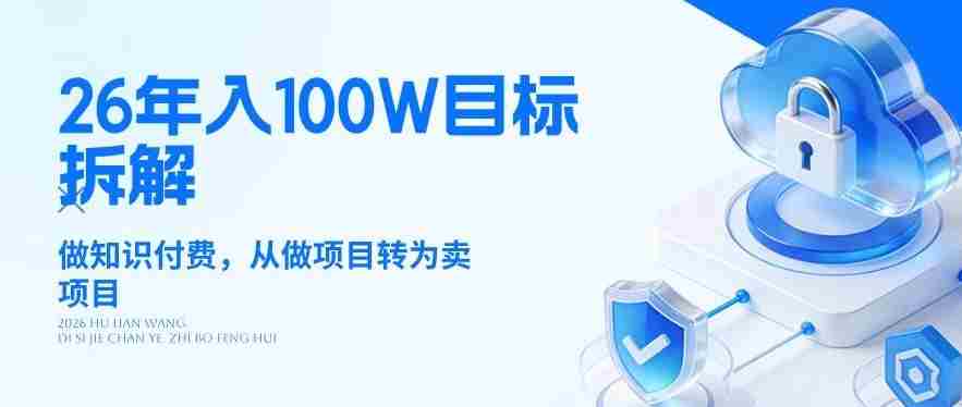 26年年入100W目标拆解：做知识付费，从做项目转为卖项目【揭秘】-极速网创