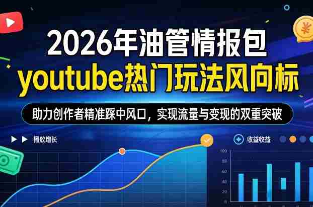 2026年油管情报包，youtube热门玩法风向标，助力创作者精准踩中风口，实现流量与变现的双重突破-极速网创