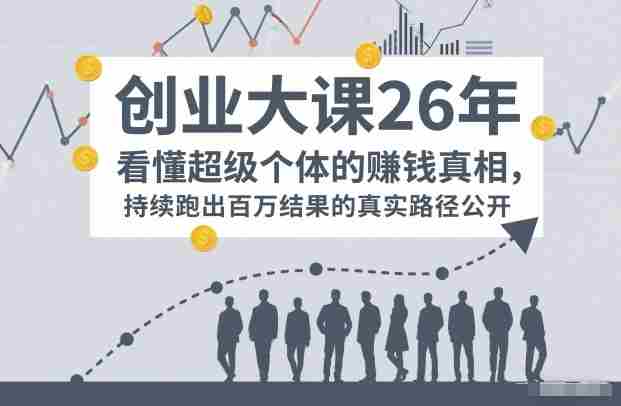 百万IP成交创业大课26年，看懂超级个体的賺钱真相，持续跑出百万结果的真实路径公开-极速网创