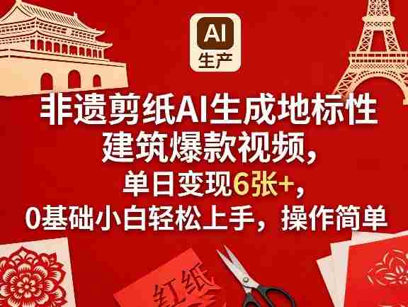 非遗剪纸AI生成地标性建筑爆款视频，单日变现6张+，0基础小白轻松上手，操作简单-极速网创