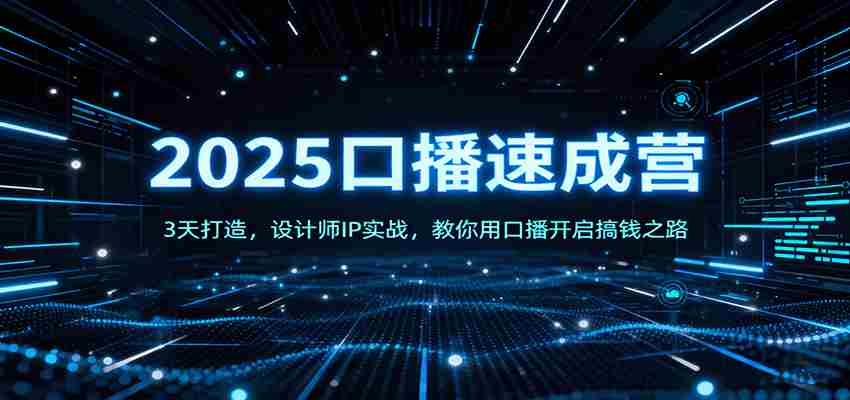 2025口播速成营：3天打造，设计师IP实战，教你用口播开启搞钱之路-极速网创