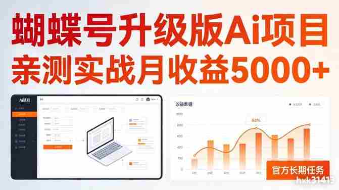 亲测实战月收益5k+，官方长期任务，蝴蝶号升级版Ai项目【揭秘】-极速网创