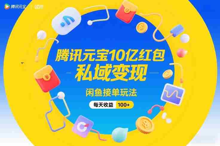 腾讯元宝10亿红包,私域变现,闲鱼接单玩法,每天收益100+-极速网创